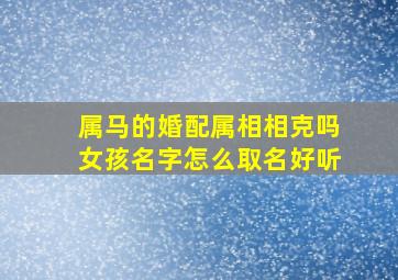 属马的婚配属相相克吗女孩名字怎么取名好听