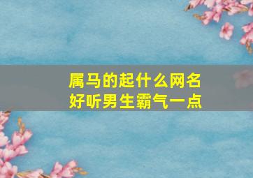 属马的起什么网名好听男生霸气一点