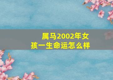 属马2002年女孩一生命运怎么样