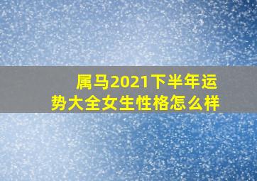 属马2021下半年运势大全女生性格怎么样