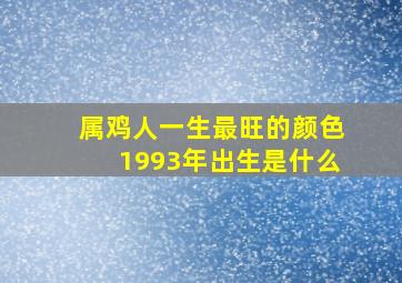 属鸡人一生最旺的颜色1993年出生是什么