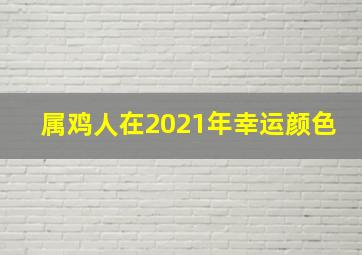 属鸡人在2021年幸运颜色