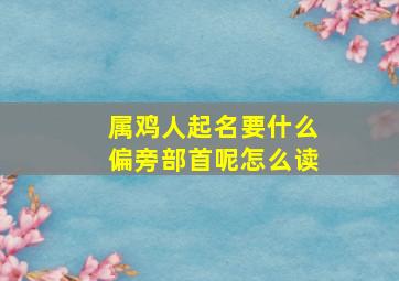 属鸡人起名要什么偏旁部首呢怎么读