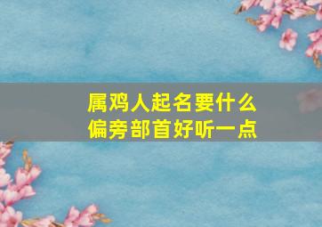 属鸡人起名要什么偏旁部首好听一点