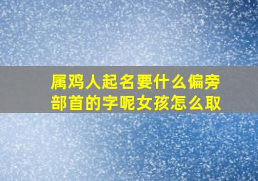 属鸡人起名要什么偏旁部首的字呢女孩怎么取