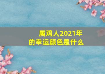 属鸡人2021年的幸运颜色是什么