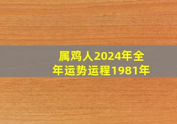 属鸡人2024年全年运势运程1981年