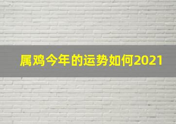 属鸡今年的运势如何2021