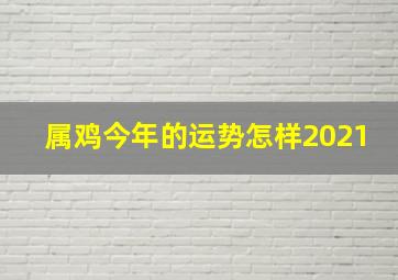 属鸡今年的运势怎样2021