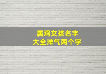 属鸡女孩名字大全洋气两个字