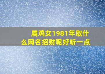 属鸡女1981年取什么网名招财呢好听一点