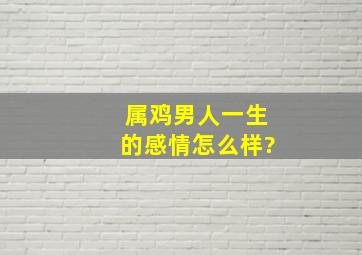 属鸡男人一生的感情怎么样?