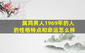 属鸡男人1969年的人的性格特点和命运怎么样