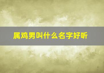 属鸡男叫什么名字好听