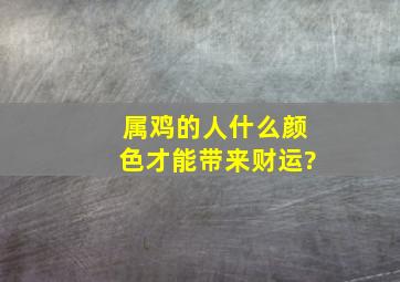 属鸡的人什么颜色才能带来财运?