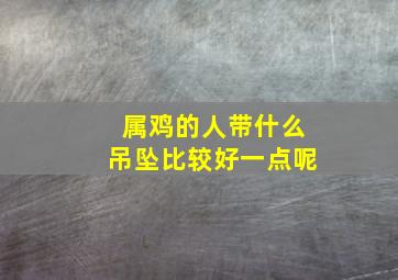 属鸡的人带什么吊坠比较好一点呢