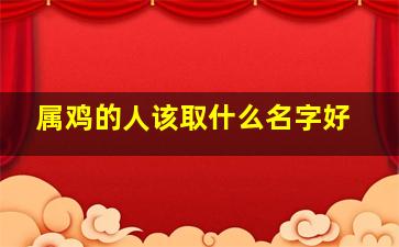 属鸡的人该取什么名字好