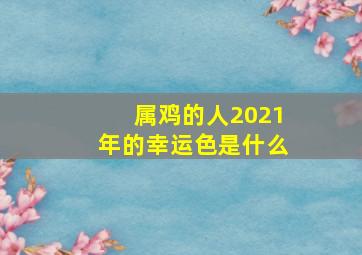 属鸡的人2021年的幸运色是什么