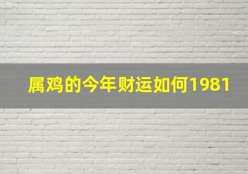 属鸡的今年财运如何1981