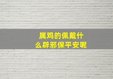 属鸡的佩戴什么辟邪保平安呢