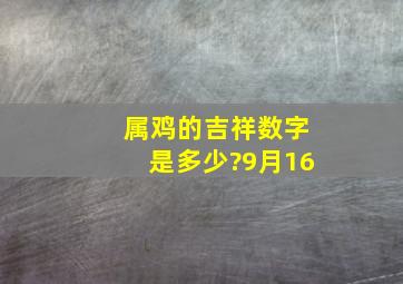 属鸡的吉祥数字是多少?9月16