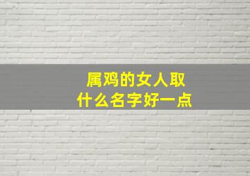 属鸡的女人取什么名字好一点