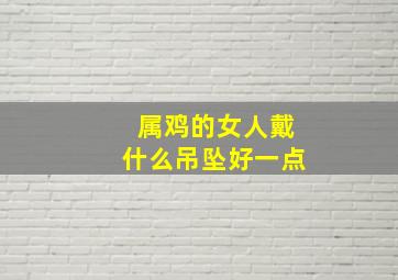 属鸡的女人戴什么吊坠好一点