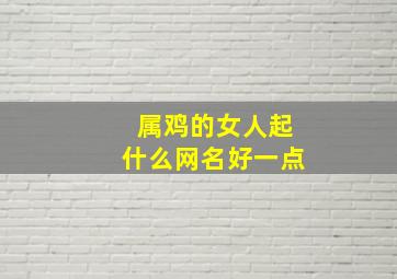 属鸡的女人起什么网名好一点