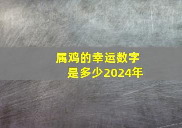 属鸡的幸运数字是多少2024年