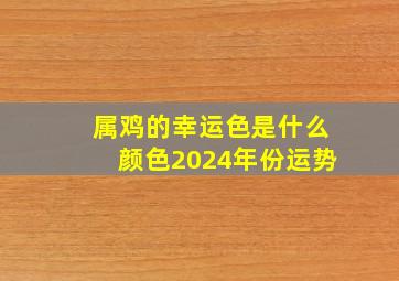 属鸡的幸运色是什么颜色2024年份运势