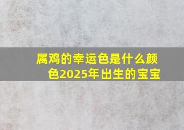 属鸡的幸运色是什么颜色2025年出生的宝宝