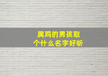 属鸡的男孩取个什么名字好听