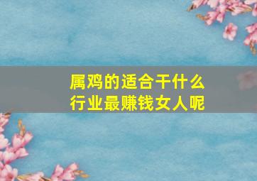 属鸡的适合干什么行业最赚钱女人呢