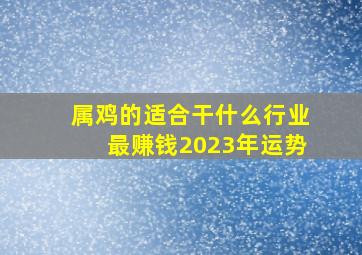 属鸡的适合干什么行业最赚钱2023年运势