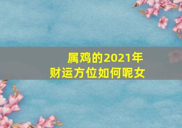 属鸡的2021年财运方位如何呢女