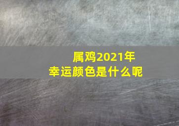 属鸡2021年幸运颜色是什么呢