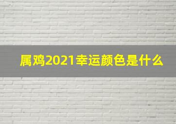 属鸡2021幸运颜色是什么