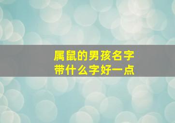 属鼠的男孩名字带什么字好一点