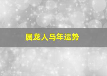 属龙人马年运势