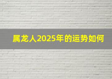 属龙人2025年的运势如何