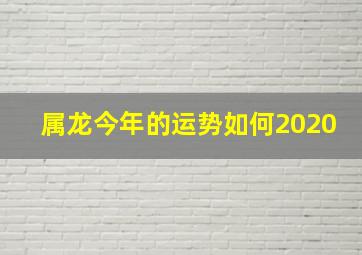 属龙今年的运势如何2020