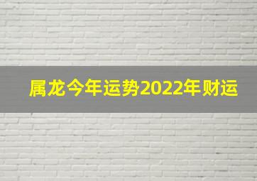 属龙今年运势2022年财运