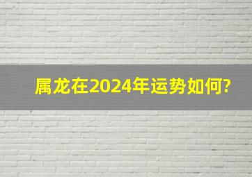 属龙在2024年运势如何?