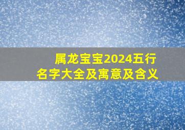 属龙宝宝2024五行名字大全及寓意及含义