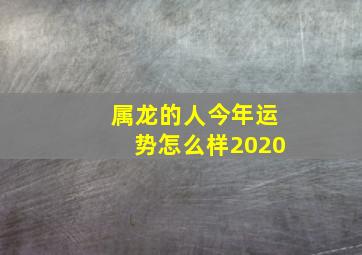 属龙的人今年运势怎么样2020