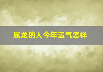 属龙的人今年运气怎样