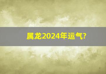 属龙2024年运气?