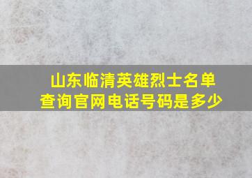 山东临清英雄烈士名单查询官网电话号码是多少