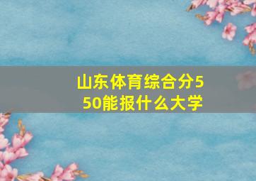 山东体育综合分550能报什么大学