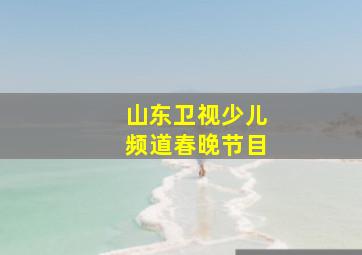 山东卫视少儿频道春晚节目